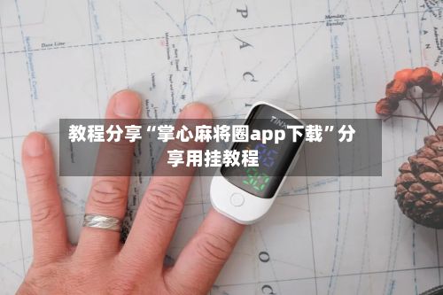 教程分享“掌心麻将圈app下载”分享用挂教程-第2张图片