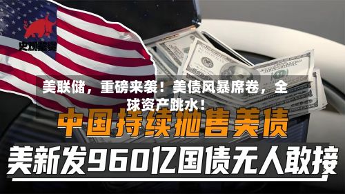 美联储，重磅来袭！美债风暴席卷	，全球资产跳水！-第2张图片