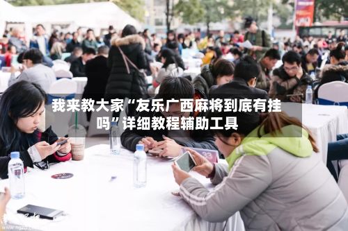 我来教大家“友乐广西麻将到底有挂吗”详细教程辅助工具-第3张图片