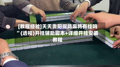 [教程经验]天天贵阳捉鸡麻将有挂吗”(透视)开挂辅助脚本+详细开挂安装教程