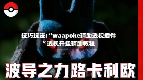 技巧玩法:“waapoke辅助透视插件”透视开挂辅助教程-第2张图片