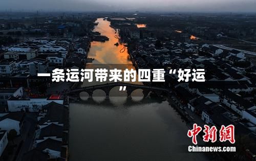 一条运河带来的四重“好运”-第2张图片