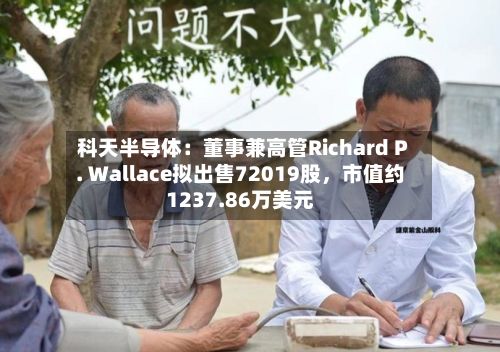 科天半导体：董事兼高管Richard P. Wallace拟出售72019股，市值约1237.86万美元-第2张图片