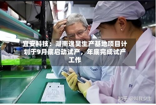 宜安科技：湖南逸昊生产基地项目计划于9月底启动试产	，年底完成试产工作-第2张图片