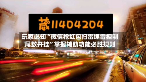 玩家必知“微信抢红包扫雷埋雷控制尾数开挂	”掌握辅助功能必胜规则-第2张图片