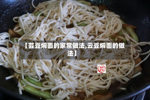 【芸豆焖面的家常做法,云豆焖面的做法】