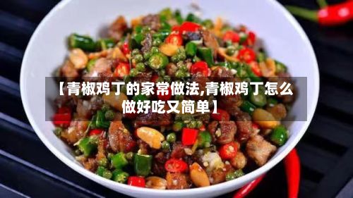 【青椒鸡丁的家常做法,青椒鸡丁怎么做好吃又简单】