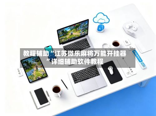 教程辅助“江苏微乐麻将万能开挂器	”详细辅助软件教程-第2张图片