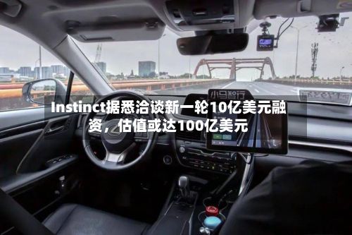 Instinct据悉洽谈新一轮10亿美元融资，估值或达100亿美元-第2张图片
