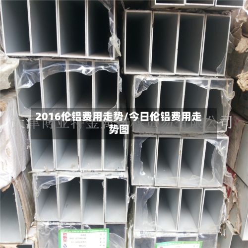 2016伦铝费用走势/今日伦铝费用走势图-第2张图片
