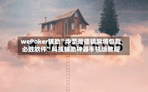wePoker辅助”中至景德镇麻将包赢必胜软件”科技辅助神器手机版教程-第2张图片