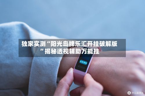 独家实测“阳光岛牌乐汇开挂破解版”揭秘透视辅助万能挂-第3张图片