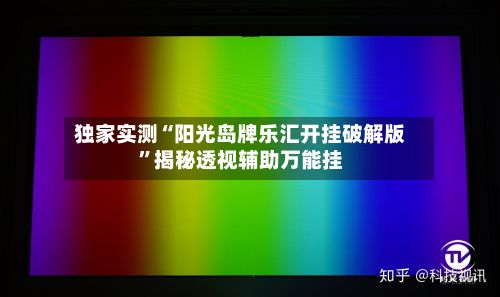 独家实测“阳光岛牌乐汇开挂破解版	”揭秘透视辅助万能挂-第2张图片