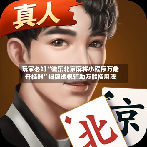 玩家必知“微乐北京麻将小程序万能开挂器”揭秘透视辅助万能挂用法-第2张图片