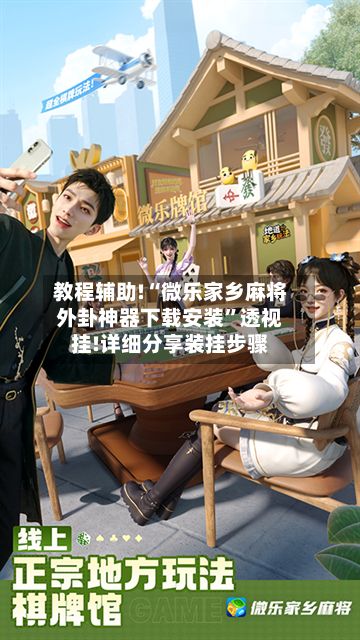 教程辅助!“微乐家乡麻将外卦神器下载安装	”透视挂!详细分享装挂步骤-第2张图片