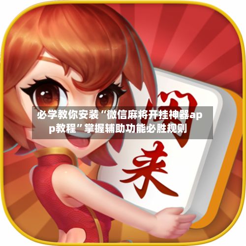 必学教你安装“微信麻将开挂神器app教程”掌握辅助功能必胜规则-第2张图片