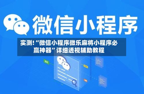 实测!“微信小程序微乐麻将小程序必赢神器	”详细透视辅助教程-第3张图片