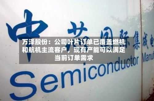 万泽股份：公司叶片订单已覆盖燃机和航机主流客户	，现有产能可以满足当前订单需求-第3张图片