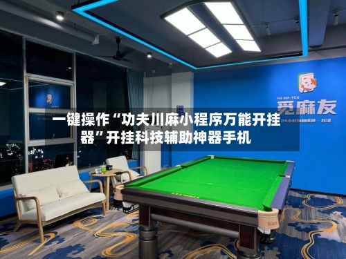 一键操作“功夫川麻小程序万能开挂器”开挂科技辅助神器手机-第2张图片