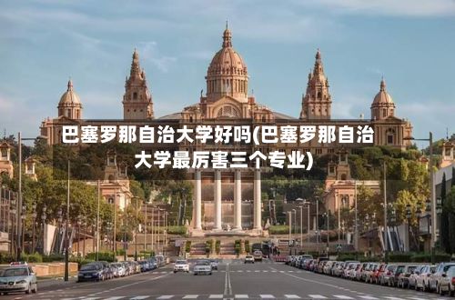 巴塞罗那自治大学好吗(巴塞罗那自治大学最厉害三个专业)-第2张图片