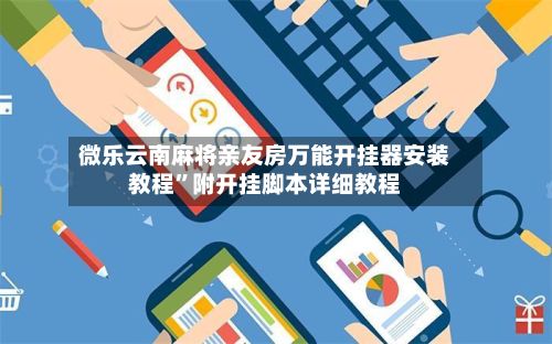 微乐云南麻将亲友房万能开挂器安装教程	”附开挂脚本详细教程-第3张图片