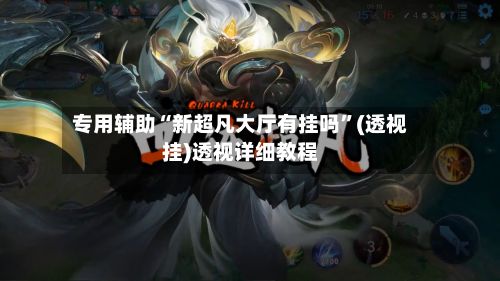 专用辅助“新超凡大厅有挂吗”(透视挂)透视详细教程-第3张图片