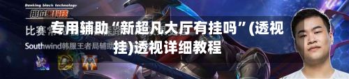专用辅助“新超凡大厅有挂吗”(透视挂)透视详细教程-第2张图片