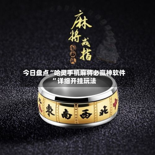 今日盘点“哈灵手机麻将必赢神软件”详细开挂玩法-第3张图片