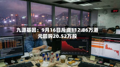 九源基因:9月16日斥资112.86万港元回购20.52万股