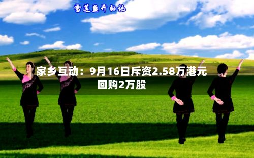 家乡互动:9月16日斥资2.58万港元回购2万股