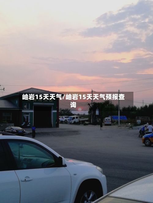 岫岩15天天气/岫岩15天天气预报查询-第2张图片
