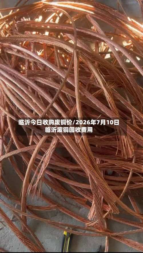 临沂今日收购废铜价/2026年7月10日临沂废铜回收费用-第2张图片