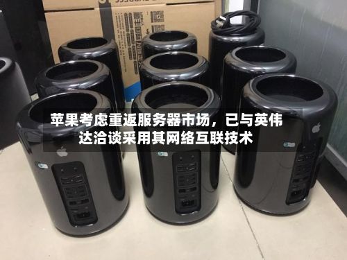 苹果考虑重返服务器市场，已与英伟达洽谈采用其网络互联技术-第2张图片