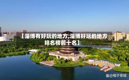 【淄博有好玩的地方,淄博好玩的地方排名榜前十名】-第2张图片