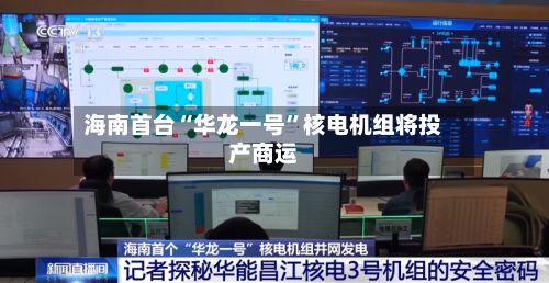 海南首台“华龙一号”核电机组将投产商运-第2张图片
