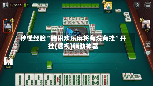 秒懂经验“腾讯欢乐麻将有没有挂”开挂(透视)辅助神器-第2张图片