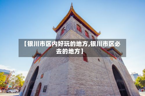 【银川市区内好玩的地方,银川市区必去的地方】