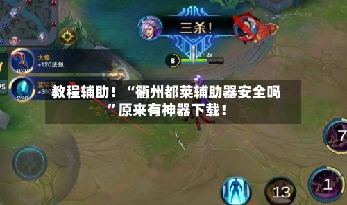 教程辅助！“衢州都莱辅助器安全吗”原来有神器下载！-第3张图片