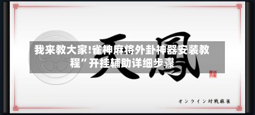 我来教大家!雀神麻将外卦神器安装教程”开挂辅助详细步骤