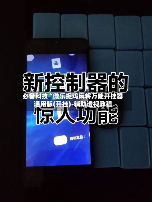 必备科技“微乐捉鸡麻将万能开挂器通用版(开挂)-辅助透视教程