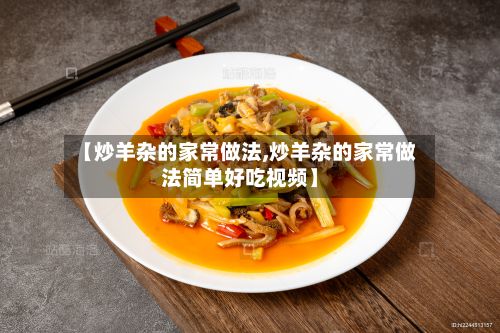 【炒羊杂的家常做法,炒羊杂的家常做法简单好吃视频】-第3张图片