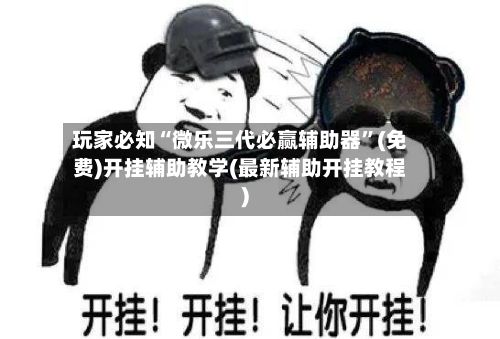 玩家必知“微乐三代必赢辅助器”(免费)开挂辅助教学(最新辅助开挂教程)-第2张图片