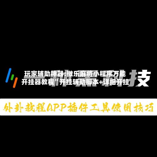 玩家辅助神器:微乐麻将小程序万能开挂器教程	”开挂辅助脚本+详细开挂-第2张图片