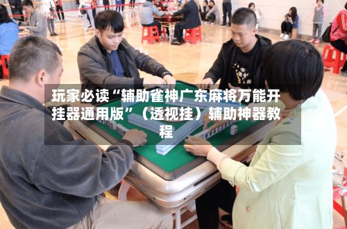 玩家必读“辅助雀神广东麻将万能开挂器通用版”（透视挂）辅助神器教程-第2张图片