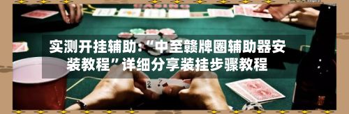 实测开挂辅助:“中至赣牌圈辅助器安装教程”详细分享装挂步骤教程-第2张图片