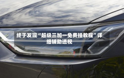终于发现“超级三加一免费挂教程”详细辅助透视