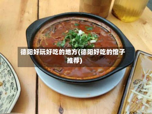 德阳好玩好吃的地方(德阳好吃的馆子推荐)