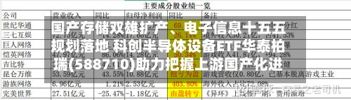 国产存储双雄扩产、电子信息十五五规划落地 科创半导体设备ETF华泰柏瑞(588710)助力把握上游国产化进程机遇-第2张图片