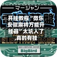 开挂教程“微乐安徽麻将万能开挂器”太坑人了,真的有挂