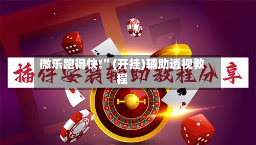 微乐跑得快!”(开挂)辅助透视教程-第3张图片